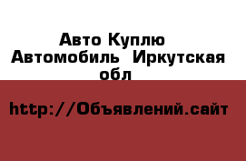 Авто Куплю - Автомобиль. Иркутская обл.